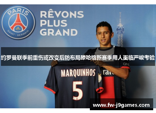 约罗曼联季前重伤或改变后防布局滕哈格新赛季用人面临严峻考验