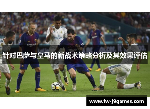 针对巴萨与皇马的新战术策略分析及其效果评估