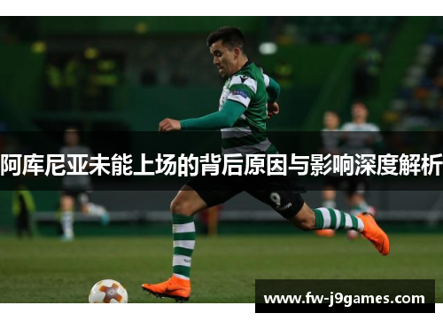 阿库尼亚未能上场的背后原因与影响深度解析 阿库尼亚未能上场的背后原因与影响深度解析
