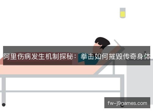 阿里伤病发生机制探秘：拳击如何摧毁传奇身体