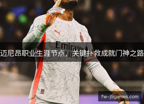 迈尼昂职业生涯节点，关键扑救成就门神之路