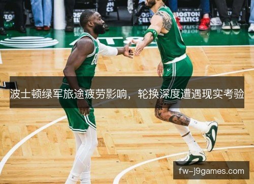 波士顿绿军旅途疲劳影响，轮换深度遭遇现实考验